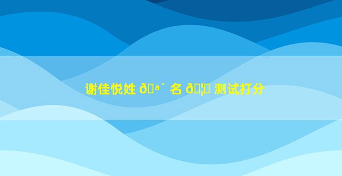 谢佳悦姓 🪴 名 🦋 测试打分